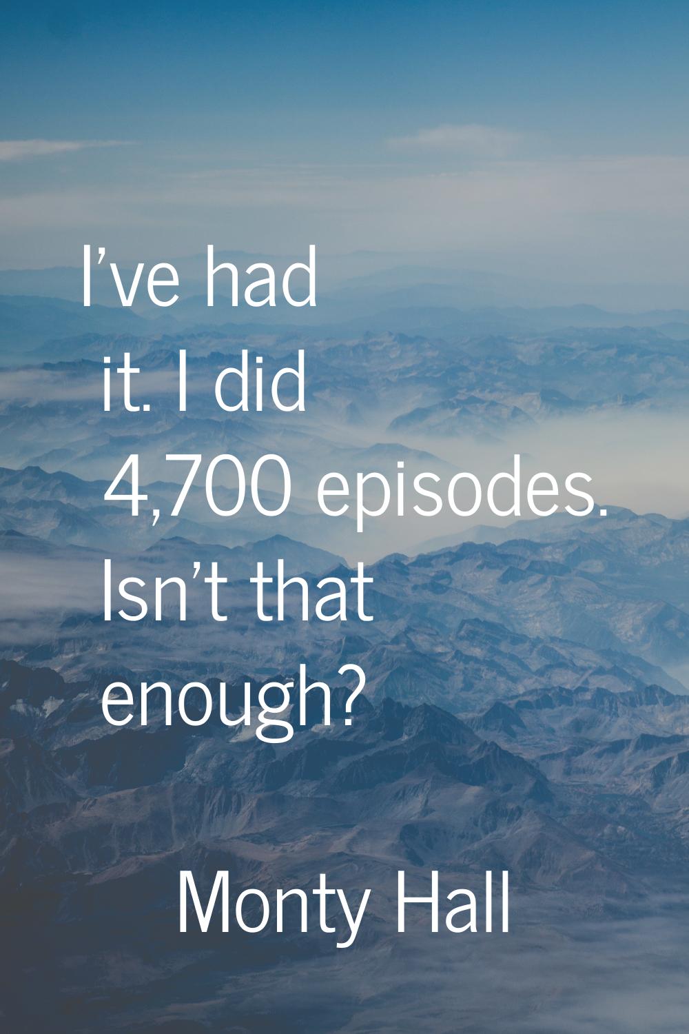 I've had it. I did 4,700 episodes. Isn't that enough?