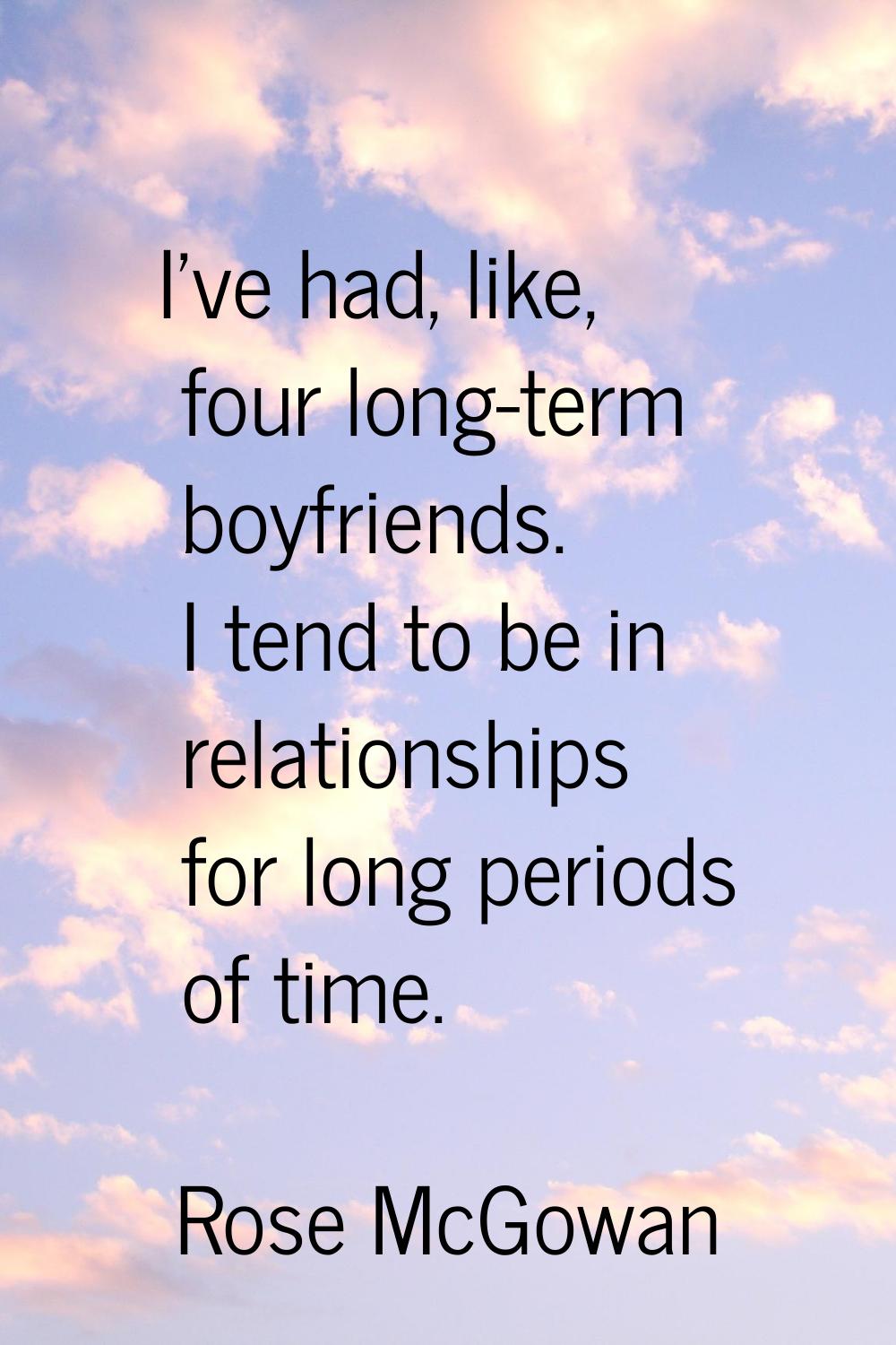I've had, like, four long-term boyfriends. I tend to be in relationships for long periods of time.