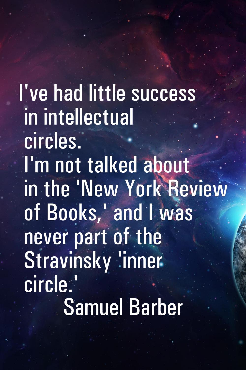 I've had little success in intellectual circles. I'm not talked about in the 'New York Review of Bo