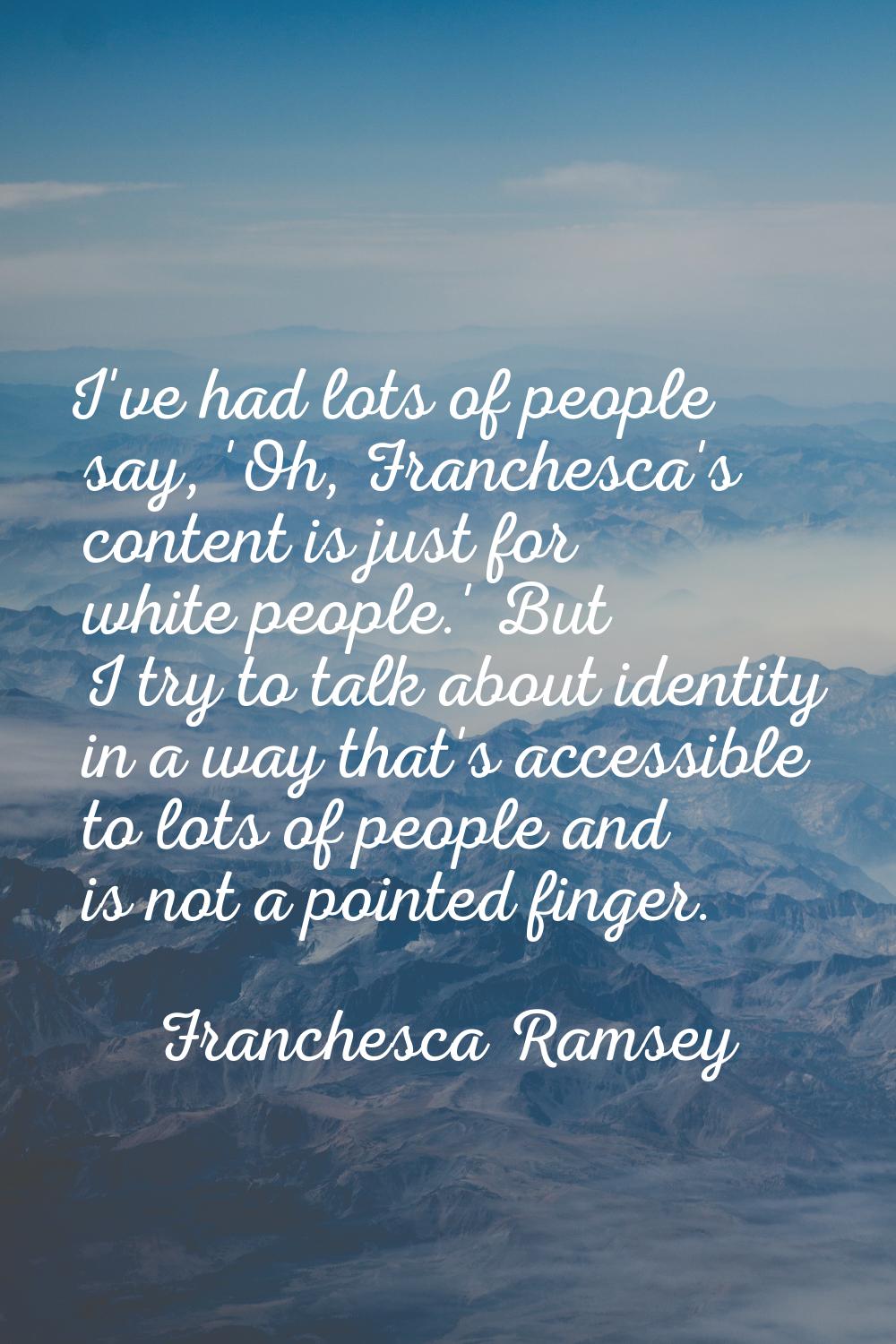 I've had lots of people say, 'Oh, Franchesca's content is just for white people.' But I try to talk