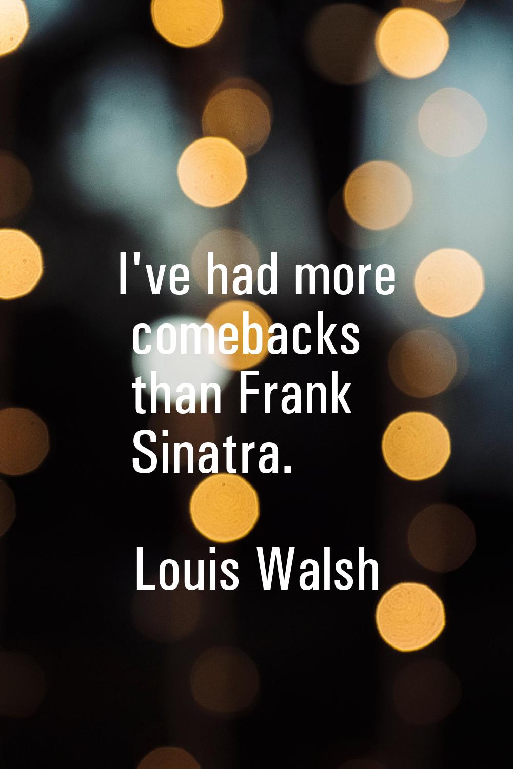 I've had more comebacks than Frank Sinatra.