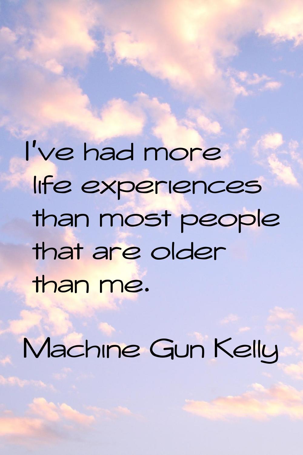 I've had more life experiences than most people that are older than me.