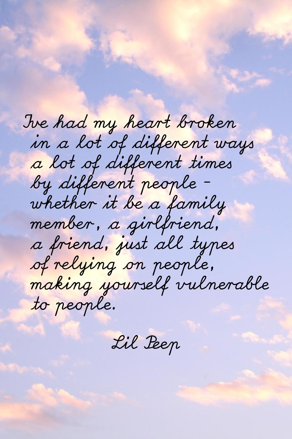 I've had my heart broken in a lot of different ways a lot of different times by different people - 