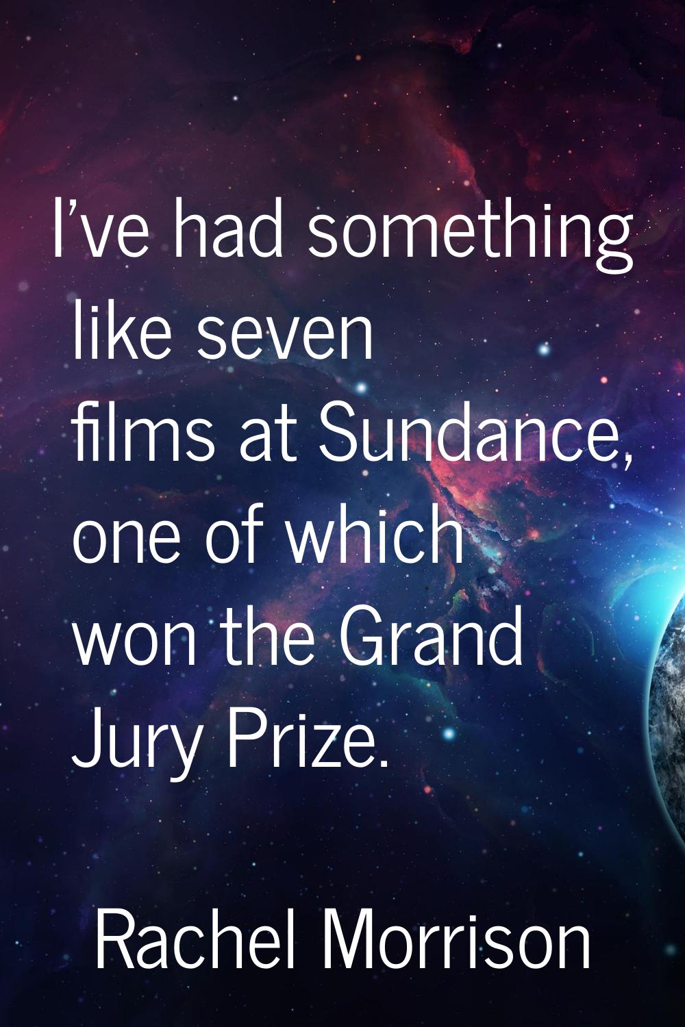 I've had something like seven films at Sundance, one of which won the Grand Jury Prize.