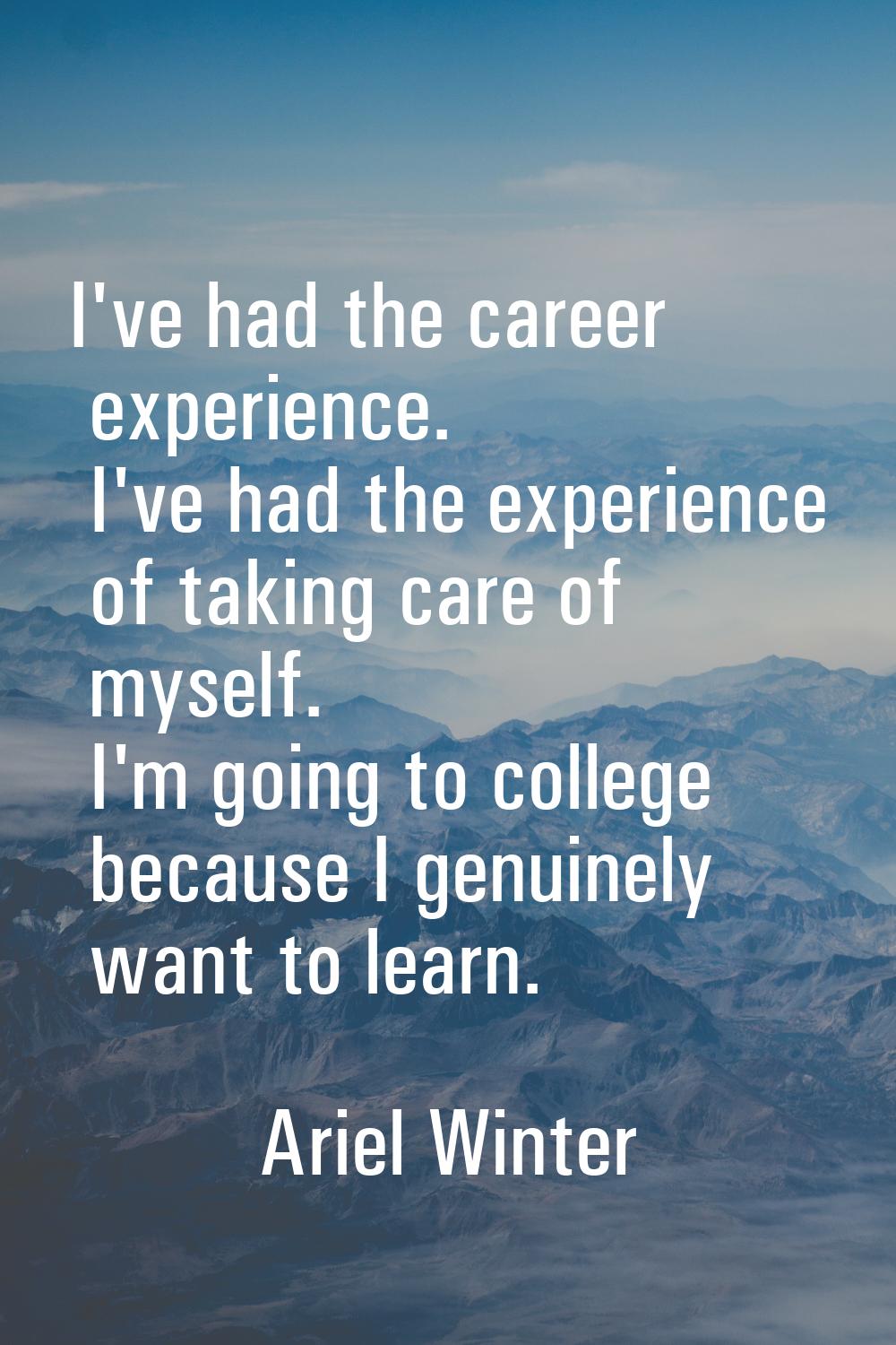 I've had the career experience. I've had the experience of taking care of myself. I'm going to coll