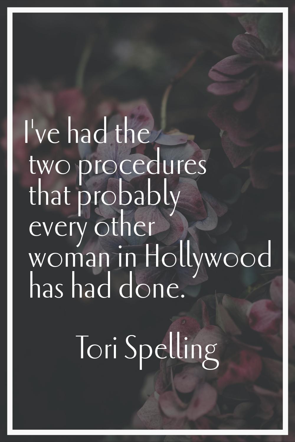 I've had the two procedures that probably every other woman in Hollywood has had done.