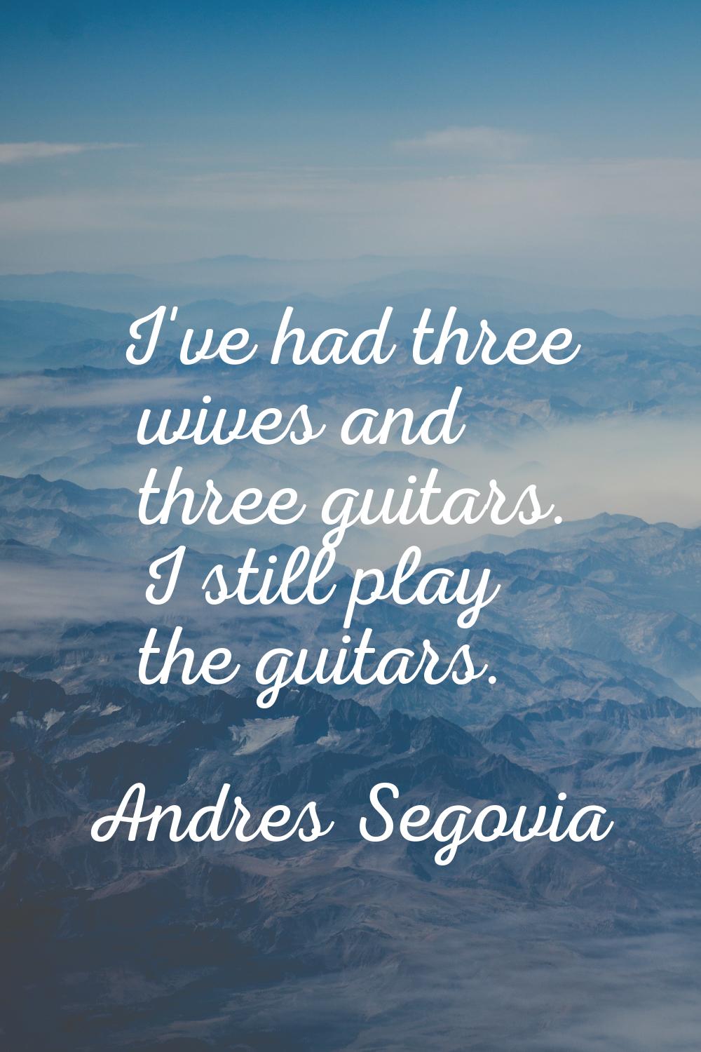 I've had three wives and three guitars. I still play the guitars.