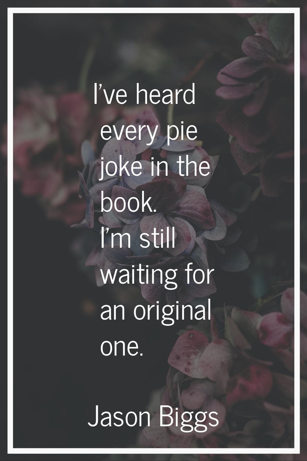 I've heard every pie joke in the book. I'm still waiting for an original one.