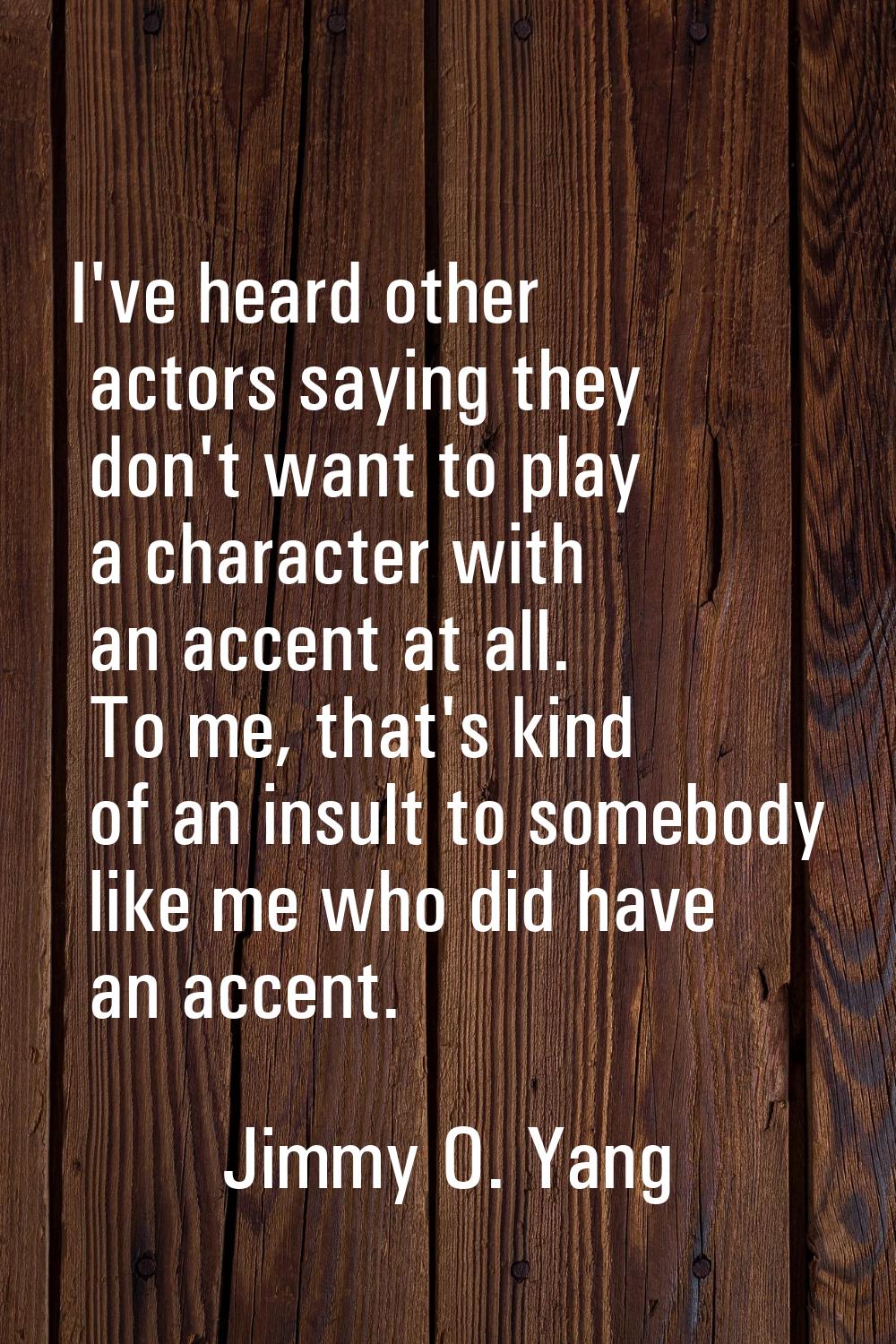 I've heard other actors saying they don't want to play a character with an accent at all. To me, th