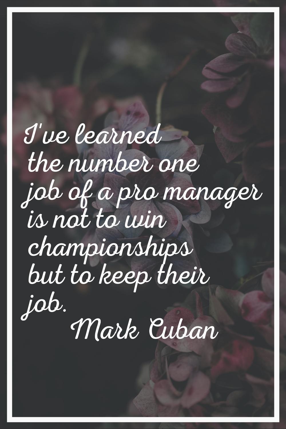 I've learned the number one job of a pro manager is not to win championships but to keep their job.
