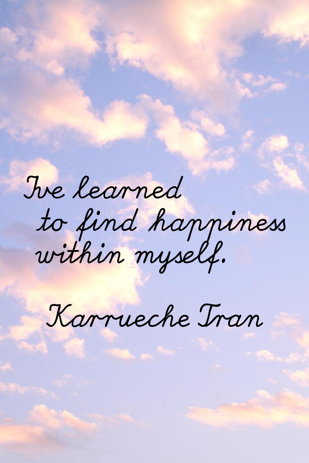 I've learned to find happiness within myself.