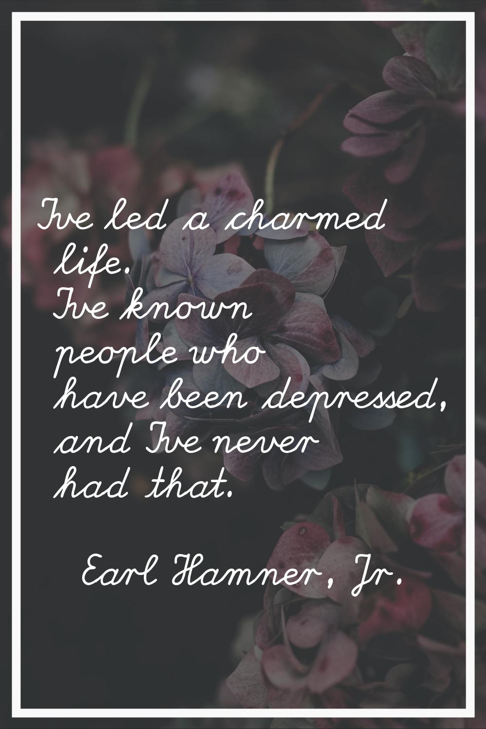 I've led a charmed life. I've known people who have been depressed, and I've never had that.