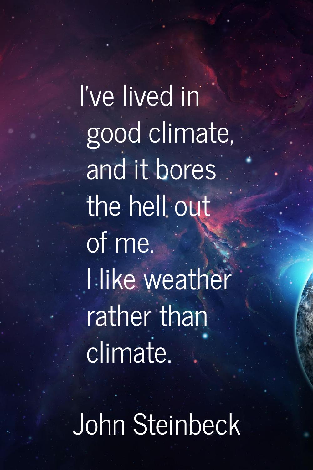 I've lived in good climate, and it bores the hell out of me. I like weather rather than climate.