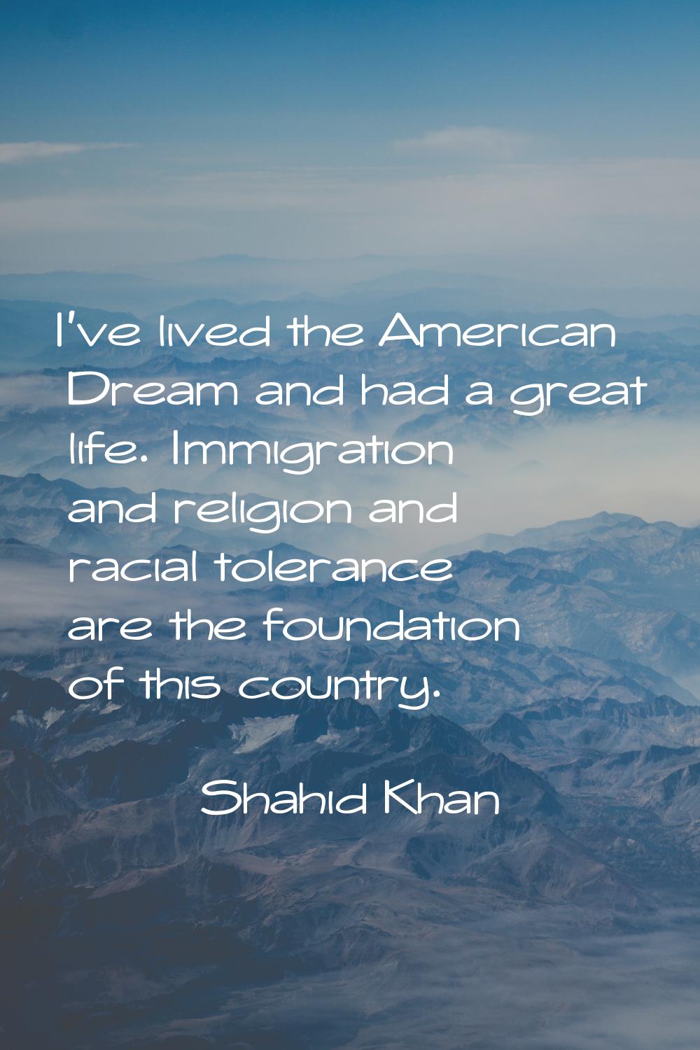 I've lived the American Dream and had a great life. Immigration and religion and racial tolerance a