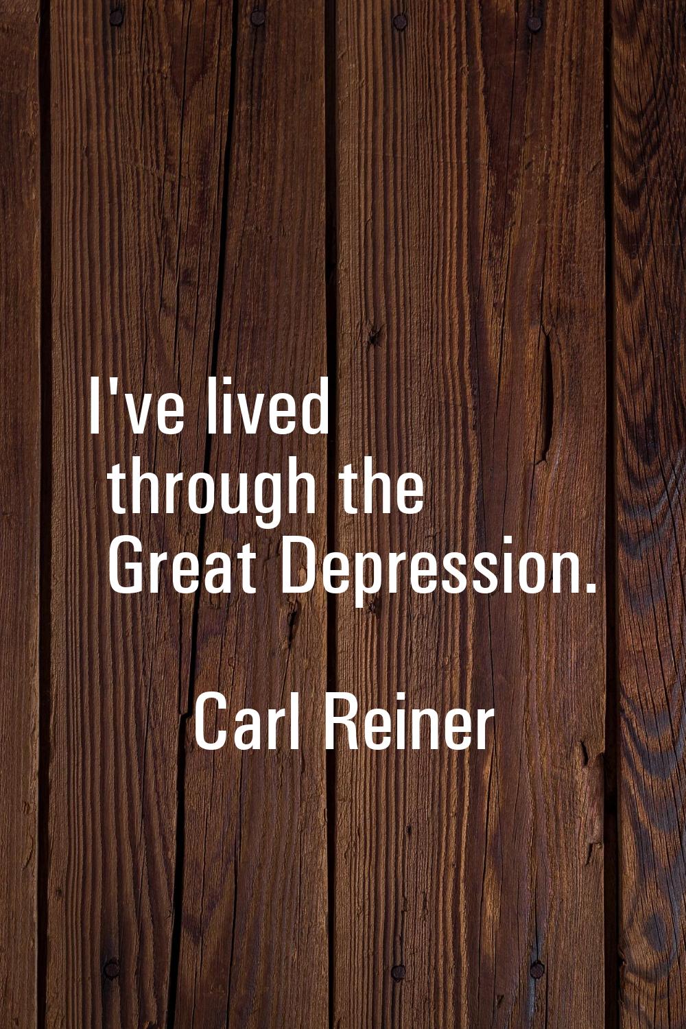 I've lived through the Great Depression.