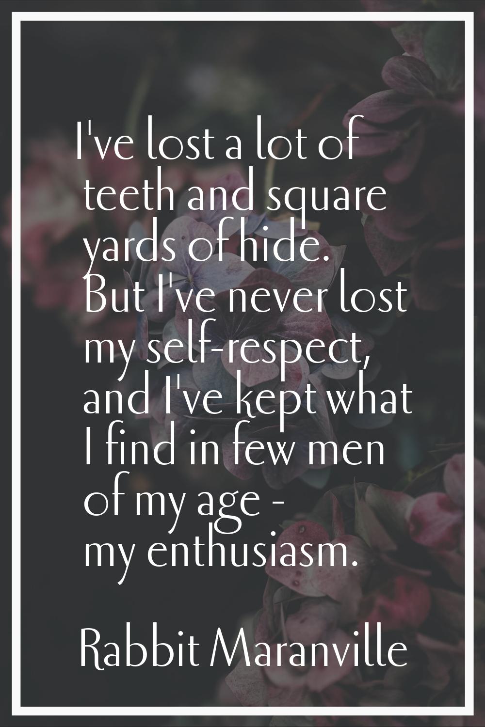 I've lost a lot of teeth and square yards of hide. But I've never lost my self-respect, and I've ke
