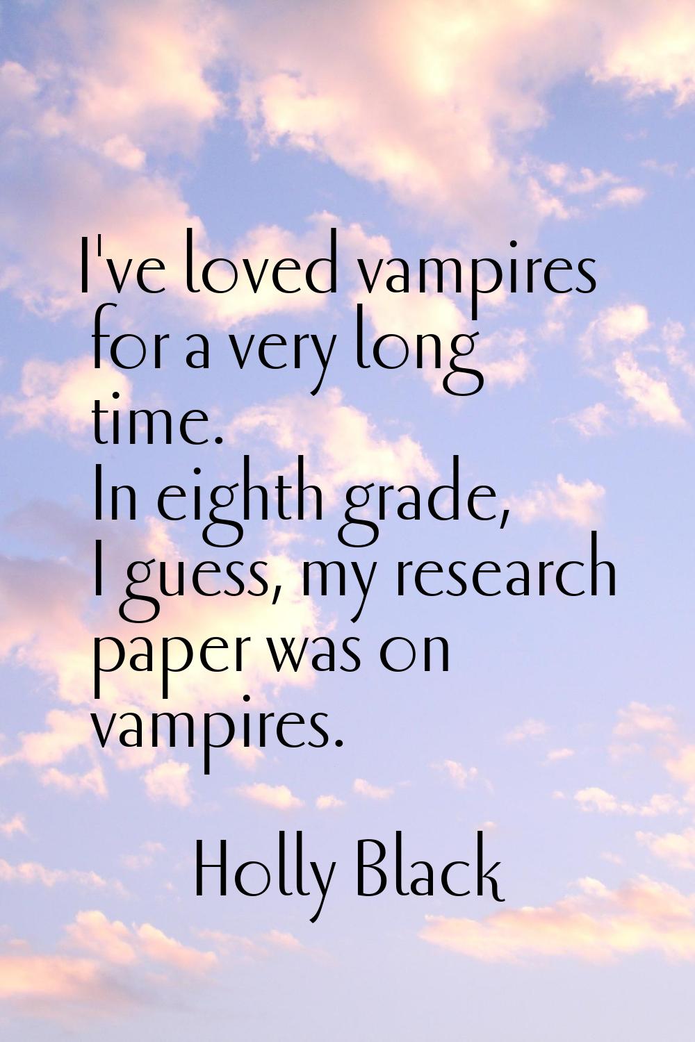 I've loved vampires for a very long time. In eighth grade, I guess, my research paper was on vampir