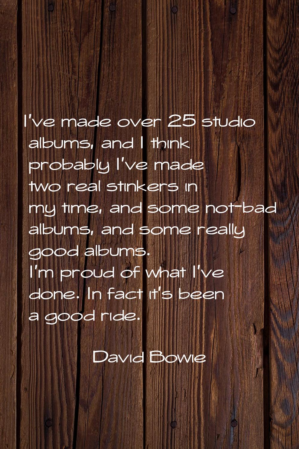 I've made over 25 studio albums, and I think probably I've made two real stinkers in my time, and s