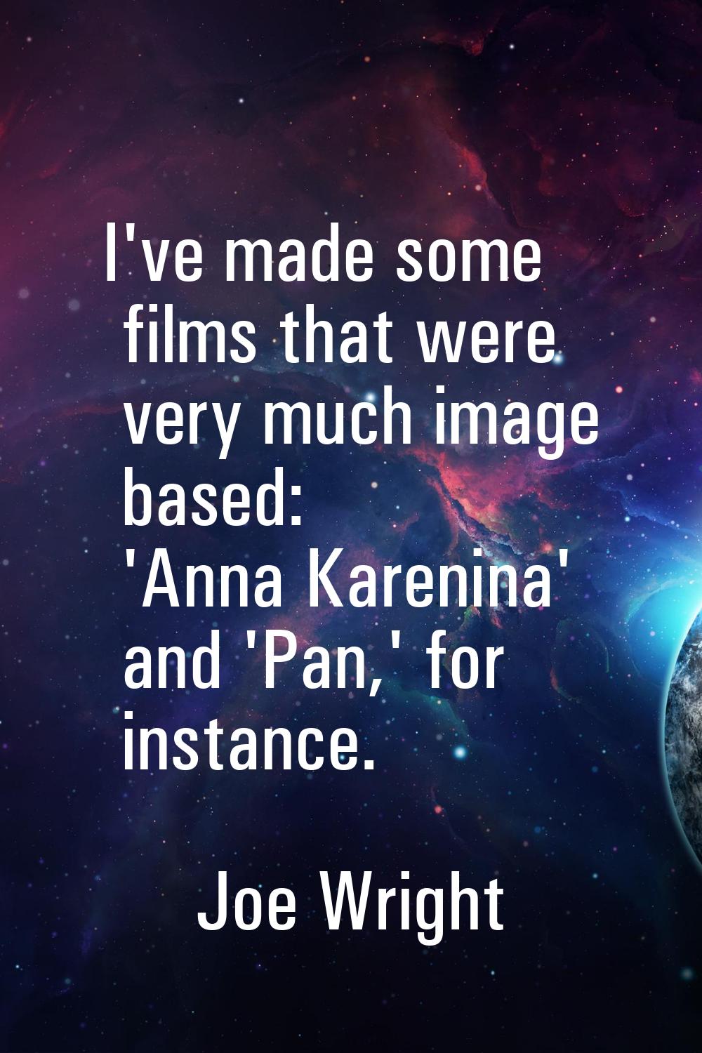 I've made some films that were very much image based: 'Anna Karenina' and 'Pan,' for instance.