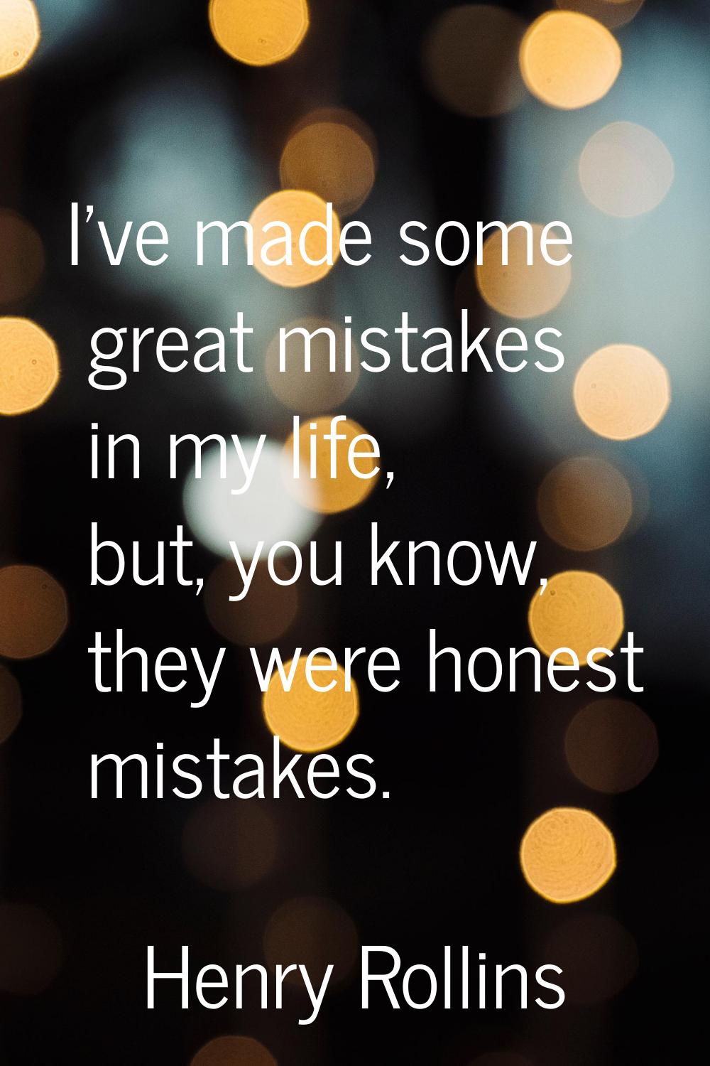 I've made some great mistakes in my life, but, you know, they were honest mistakes.