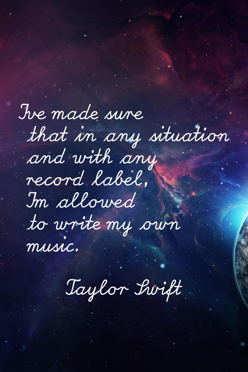 I've made sure that in any situation and with any record label, I'm allowed to write my own music.