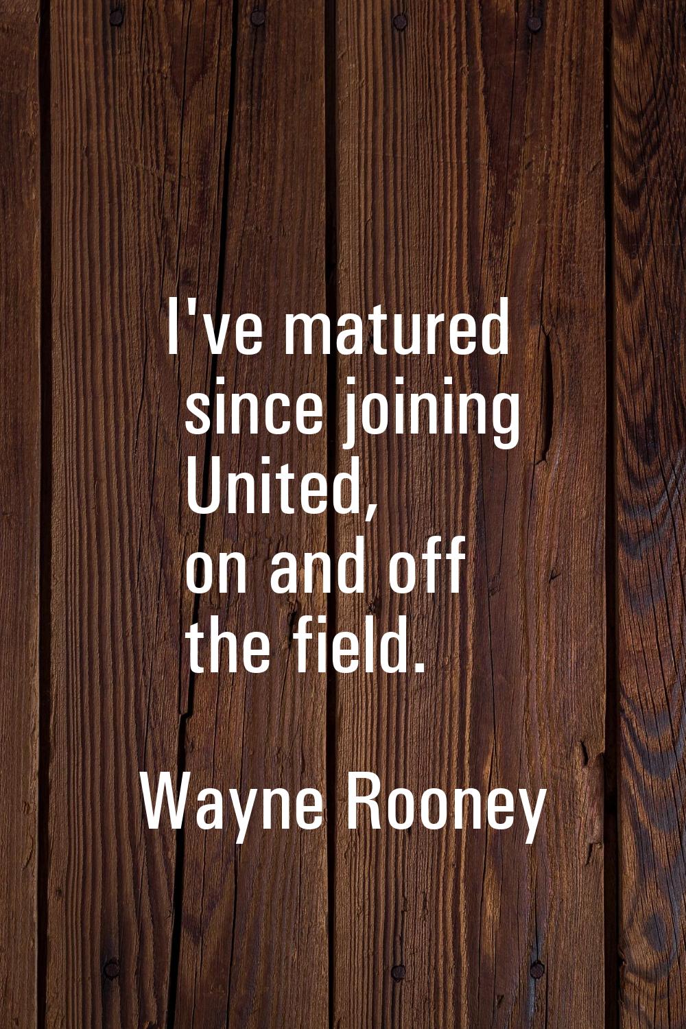 I've matured since joining United, on and off the field.