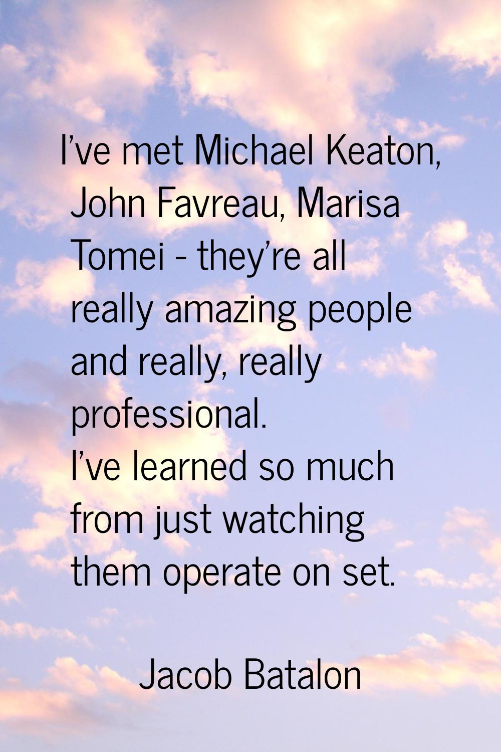 I've met Michael Keaton, John Favreau, Marisa Tomei - they're all really amazing people and really,