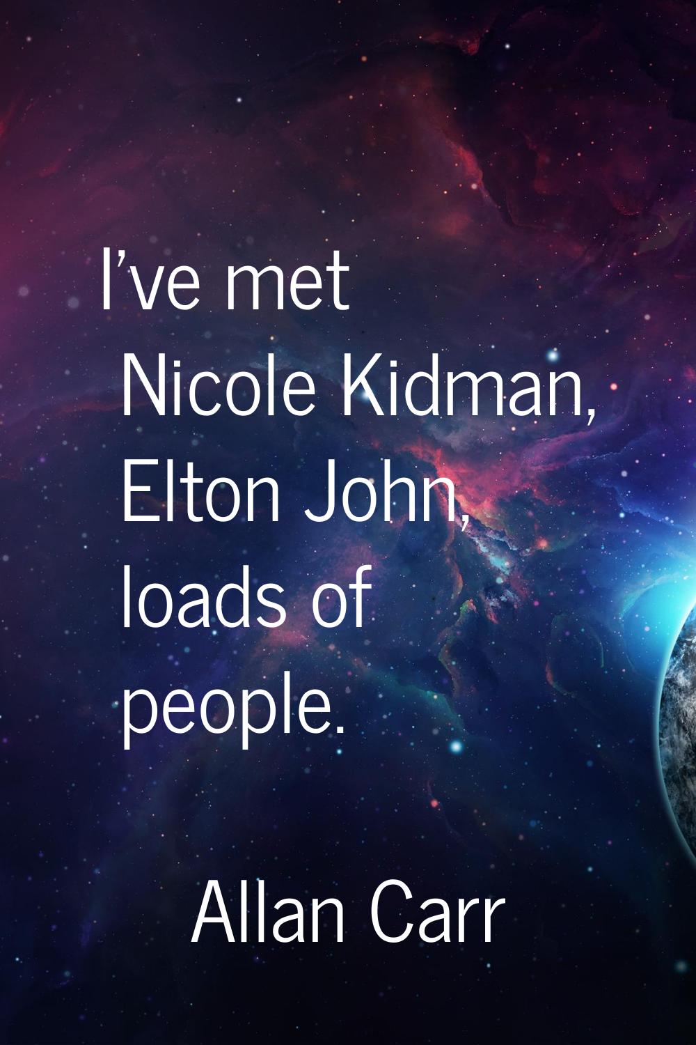 I've met Nicole Kidman, Elton John, loads of people.
