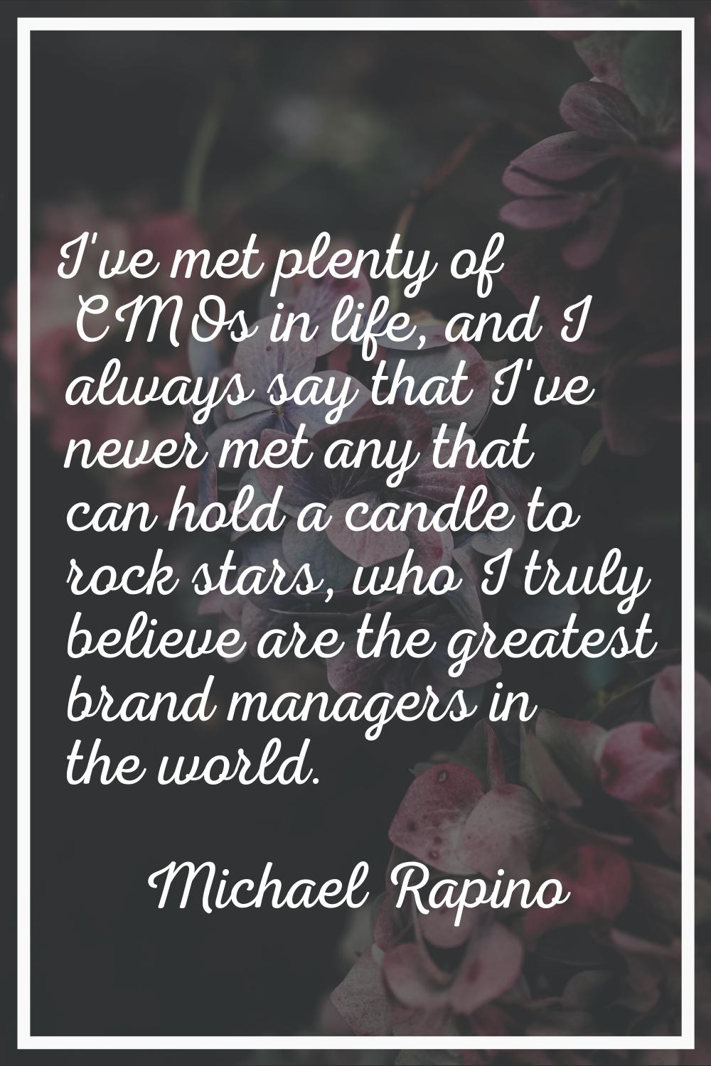 I've met plenty of CMOs in life, and I always say that I've never met any that can hold a candle to