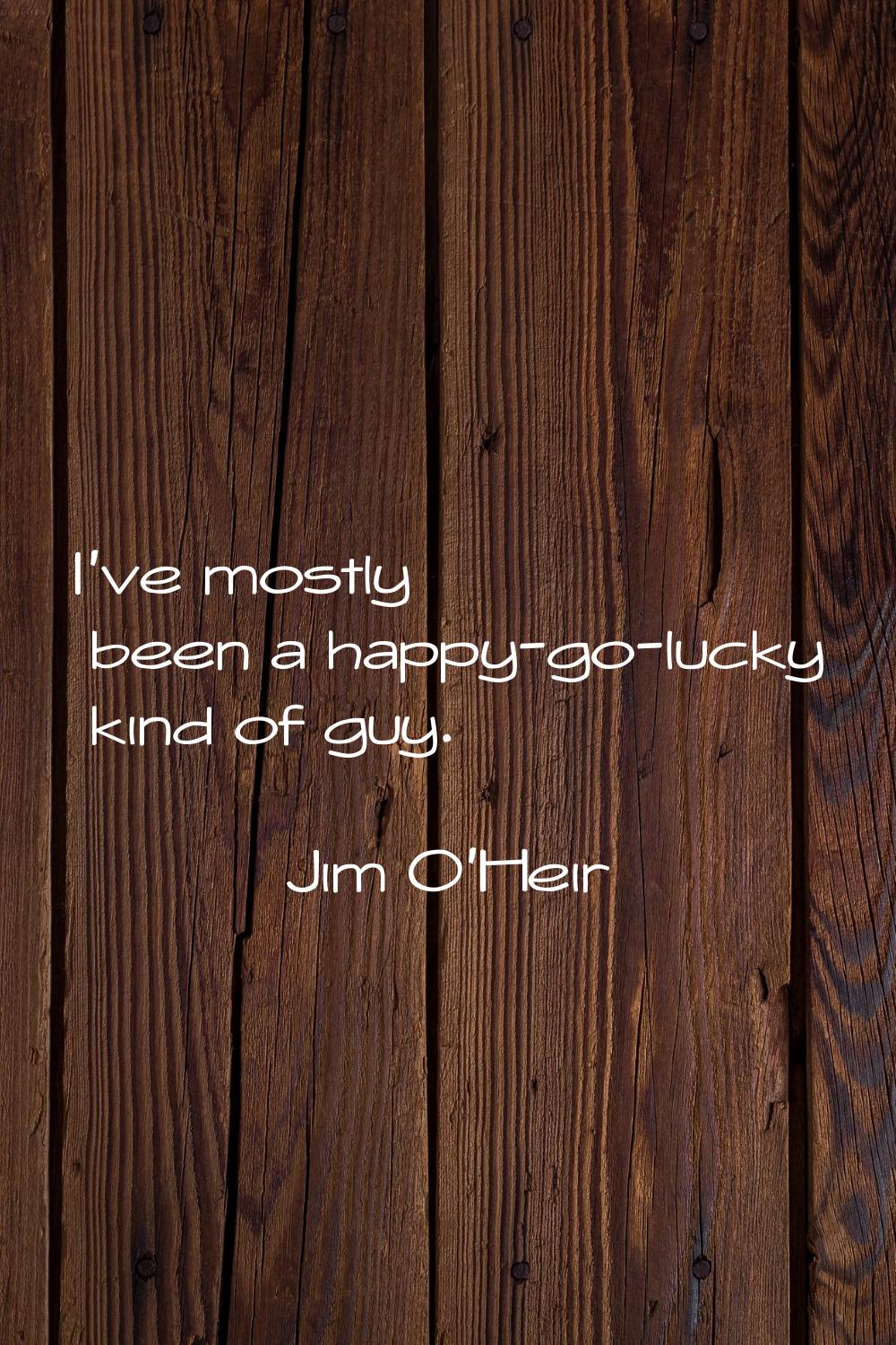 I've mostly been a happy-go-lucky kind of guy.