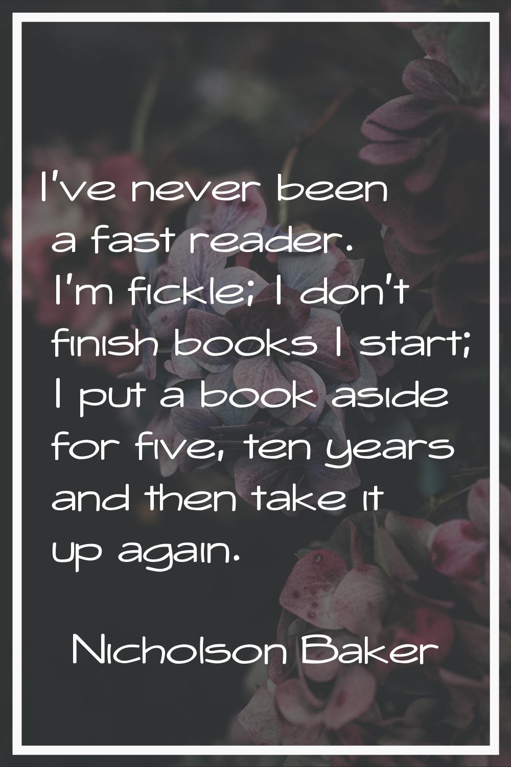 I've never been a fast reader. I'm fickle; I don't finish books I start; I put a book aside for fiv
