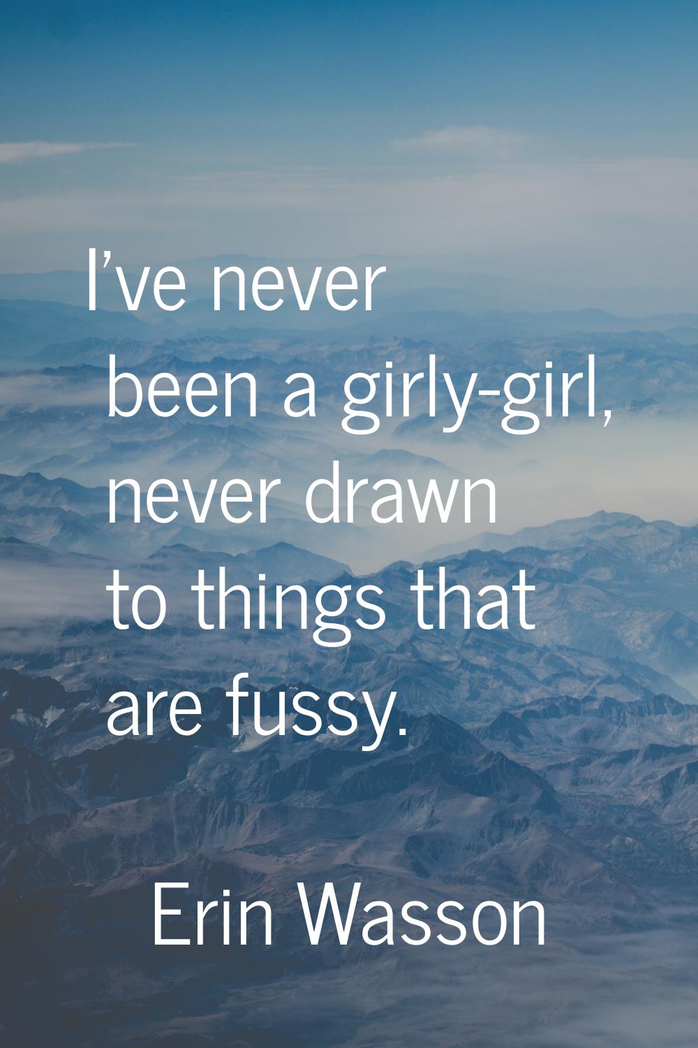 I've never been a girly-girl, never drawn to things that are fussy.