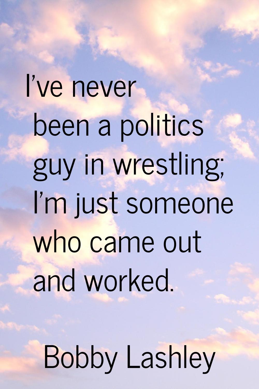 I've never been a politics guy in wrestling; I'm just someone who came out and worked.