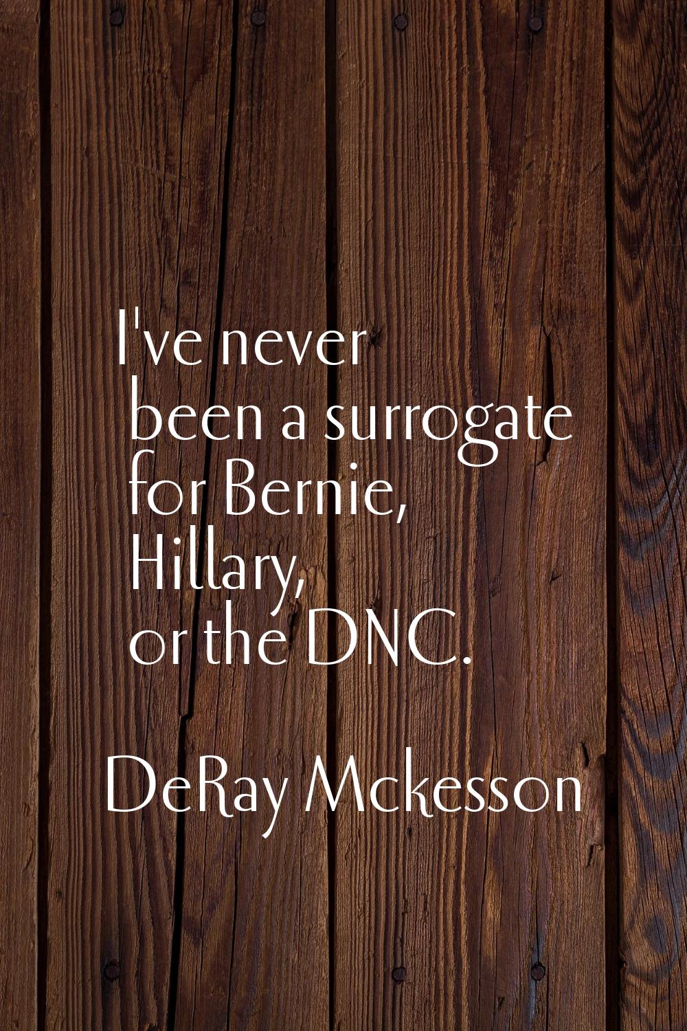 I've never been a surrogate for Bernie, Hillary, or the DNC.