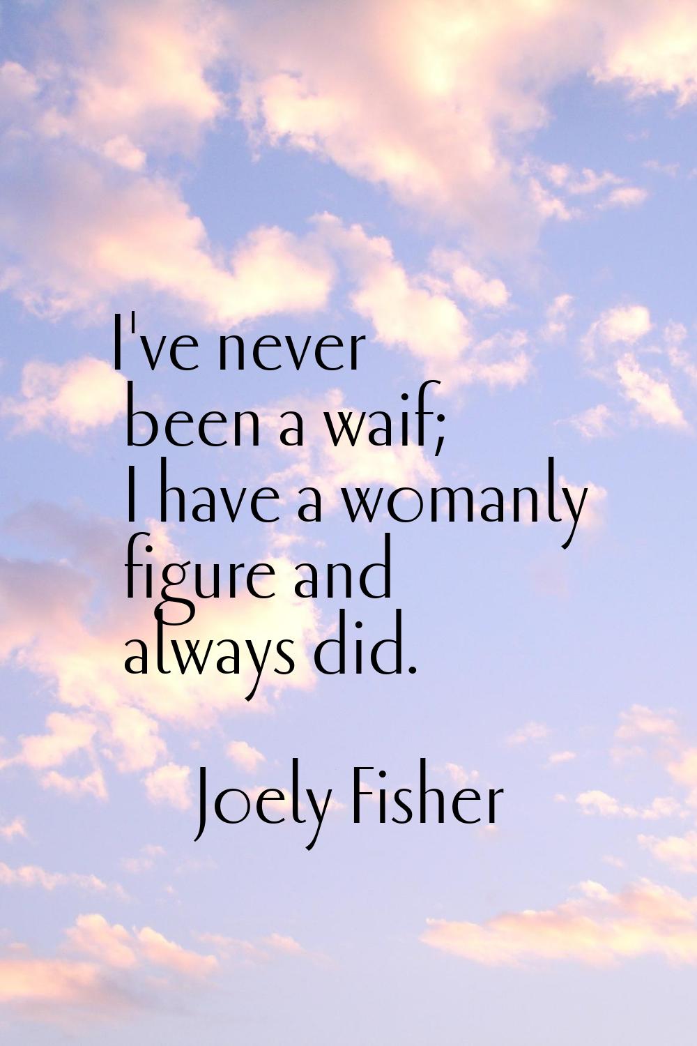 I've never been a waif; I have a womanly figure and always did.