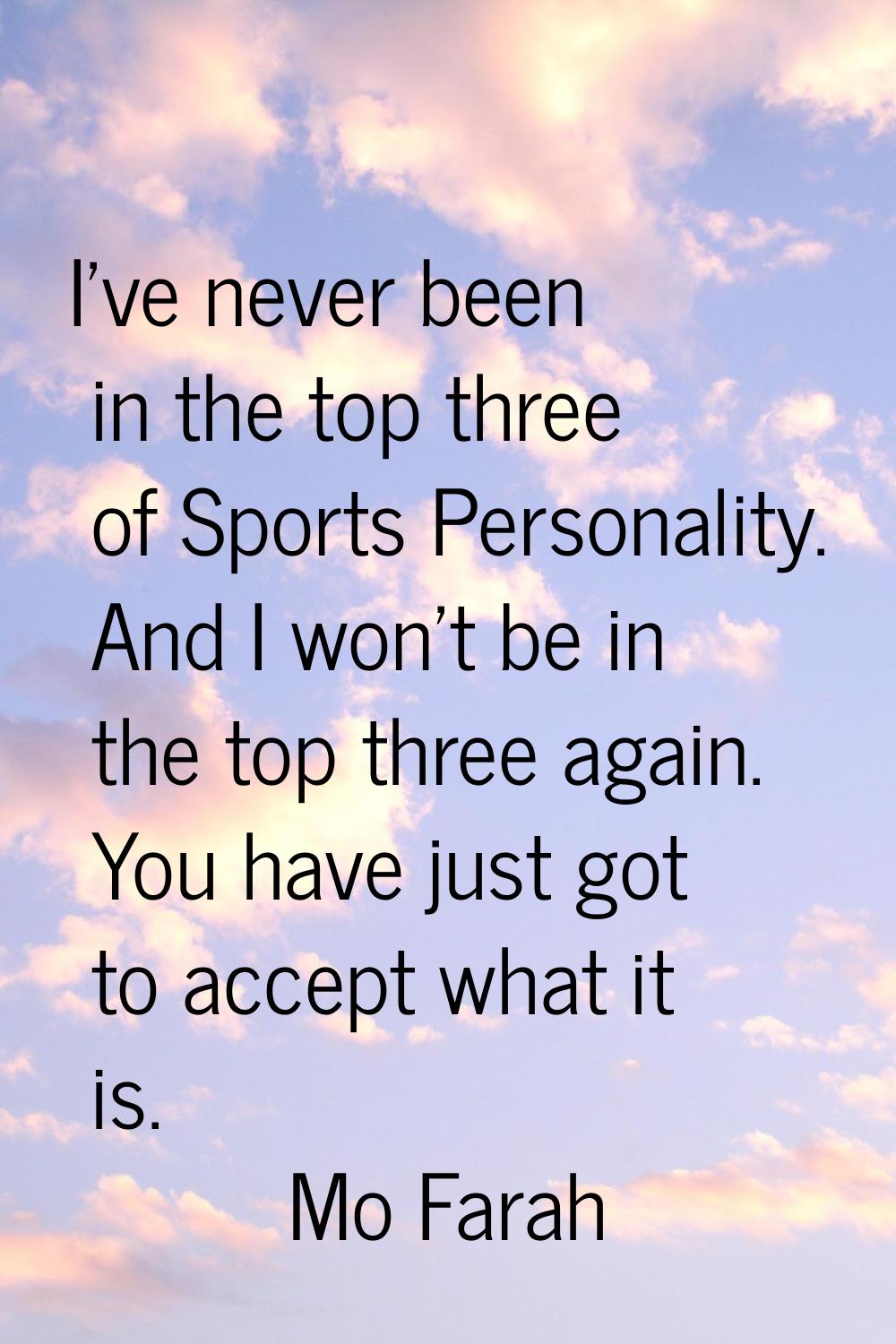I've never been in the top three of Sports Personality. And I won't be in the top three again. You 