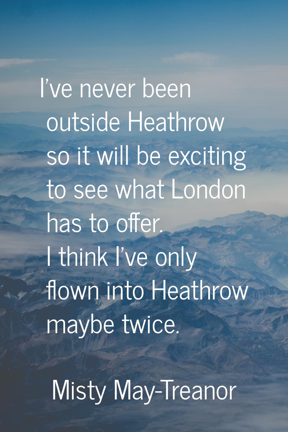 I've never been outside Heathrow so it will be exciting to see what London has to offer. I think I'