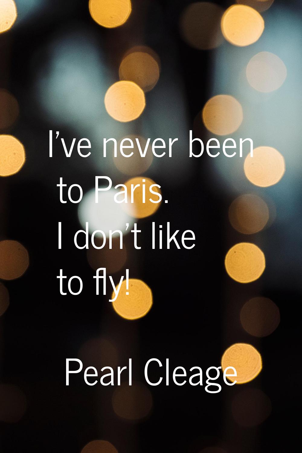 I've never been to Paris. I don't like to fly!