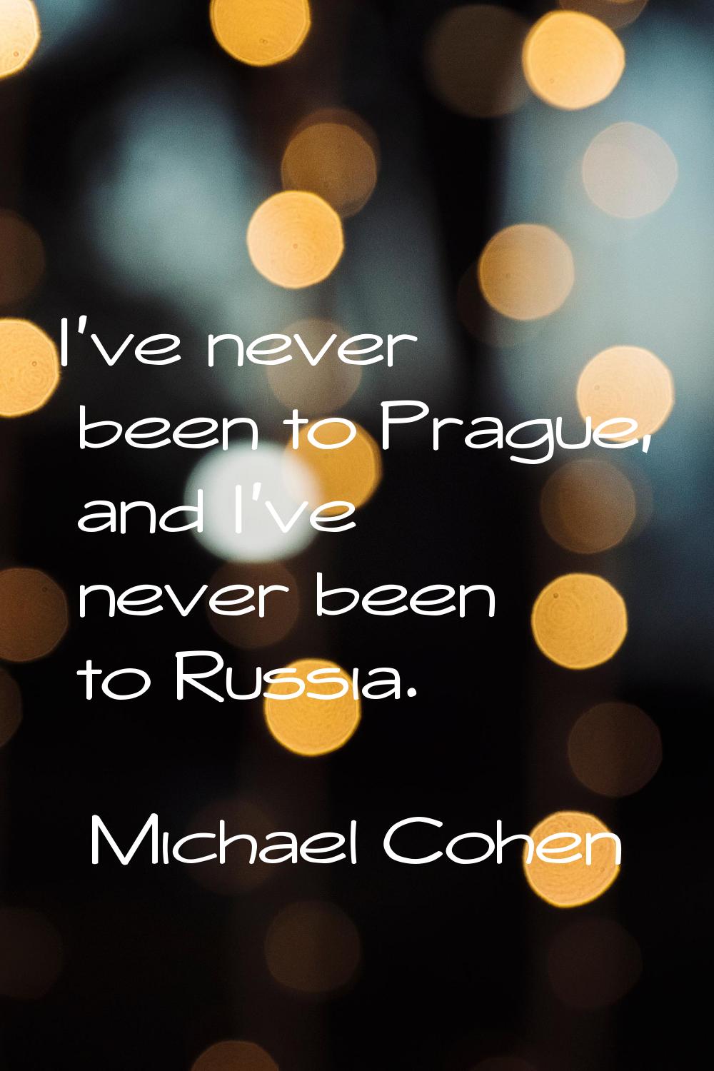 I've never been to Prague, and I've never been to Russia.