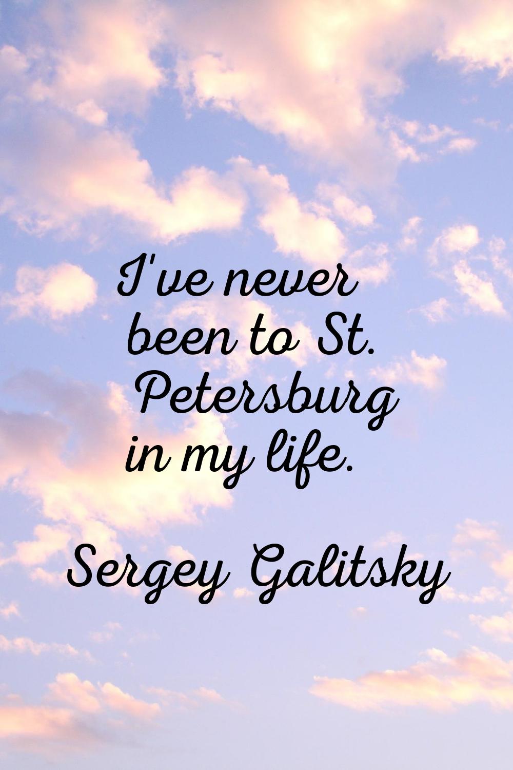 I've never been to St. Petersburg in my life.