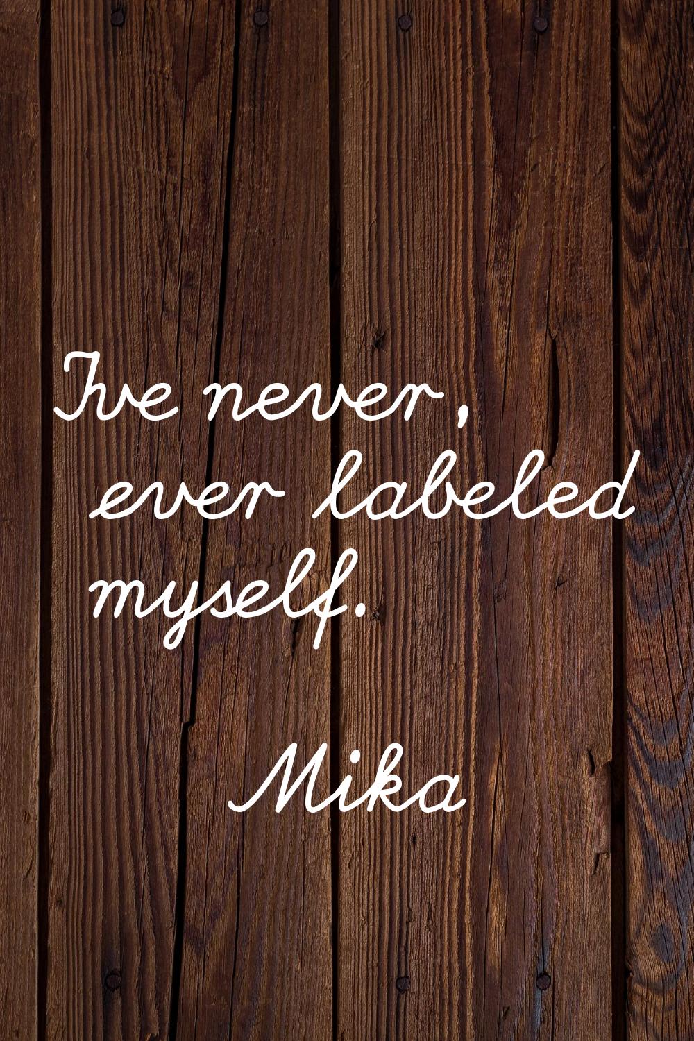 I've never, ever labeled myself.