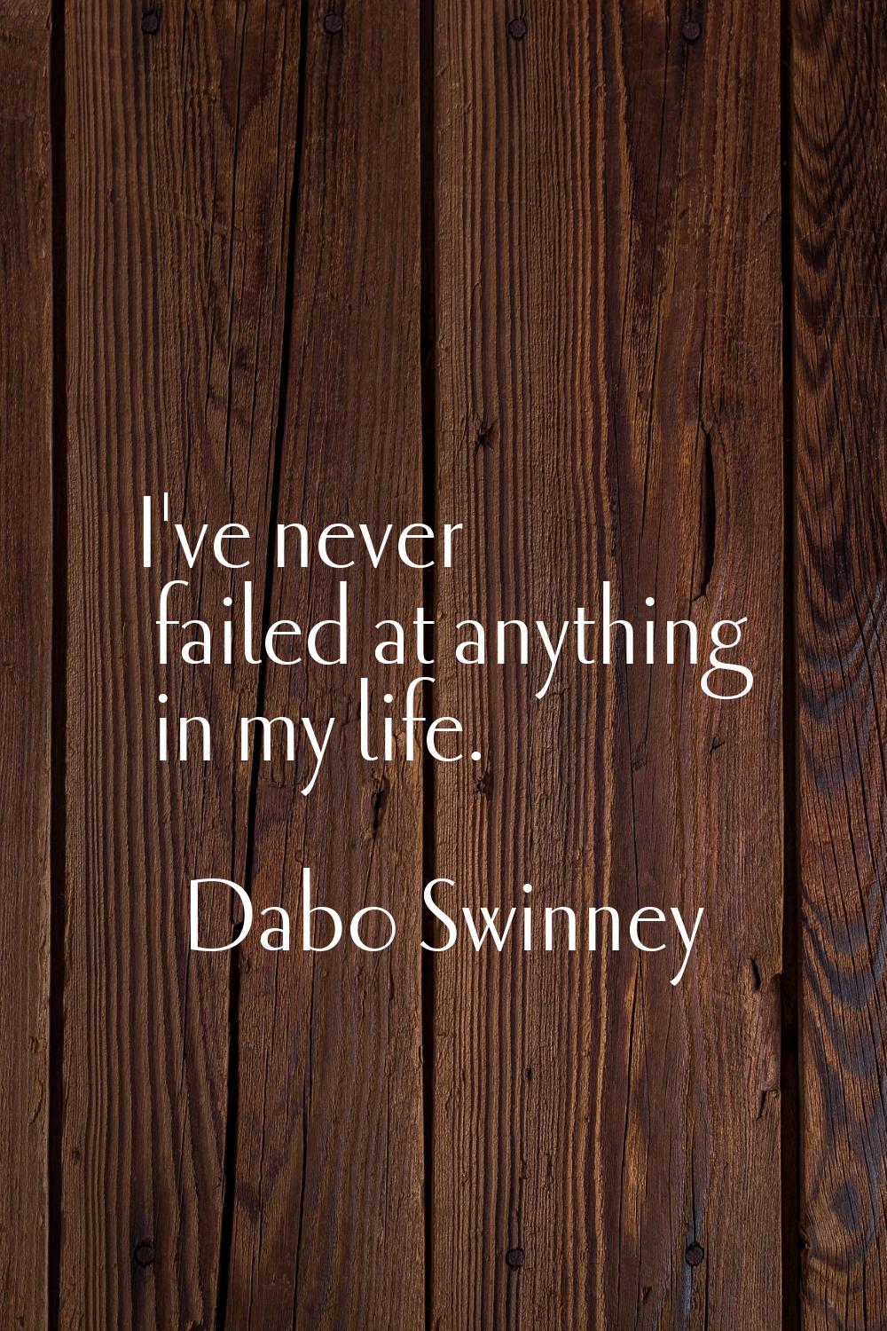 I've never failed at anything in my life.