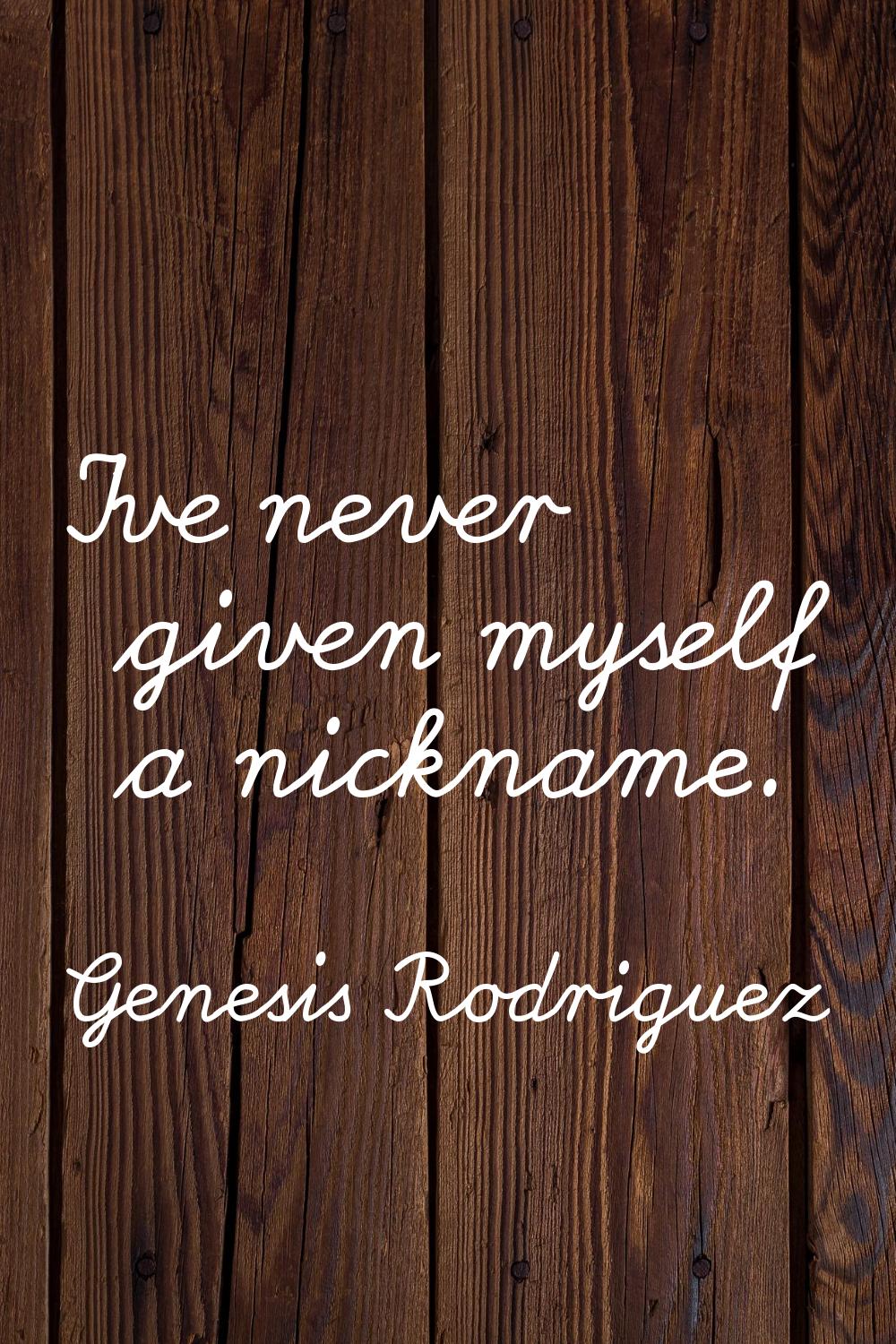I've never given myself a nickname.