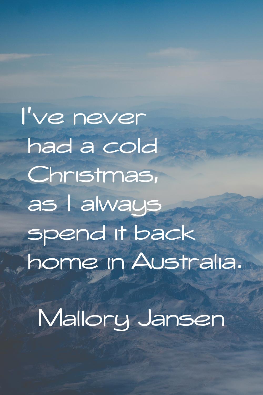 I've never had a cold Christmas, as I always spend it back home in Australia.