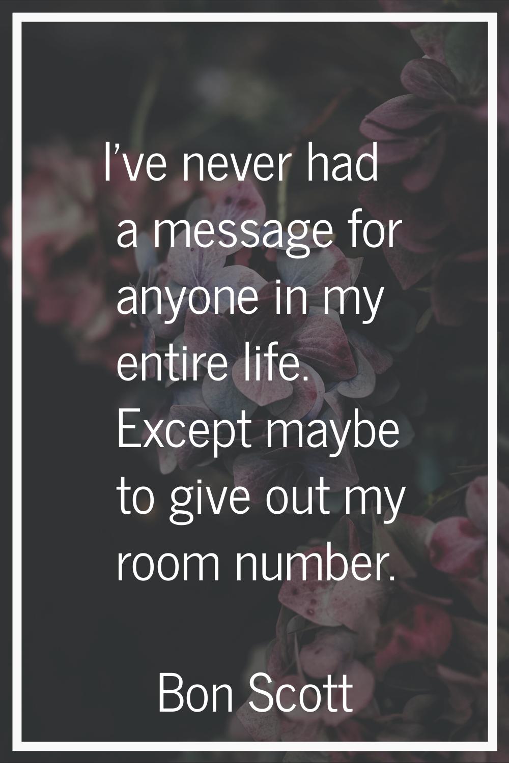 I've never had a message for anyone in my entire life. Except maybe to give out my room number.