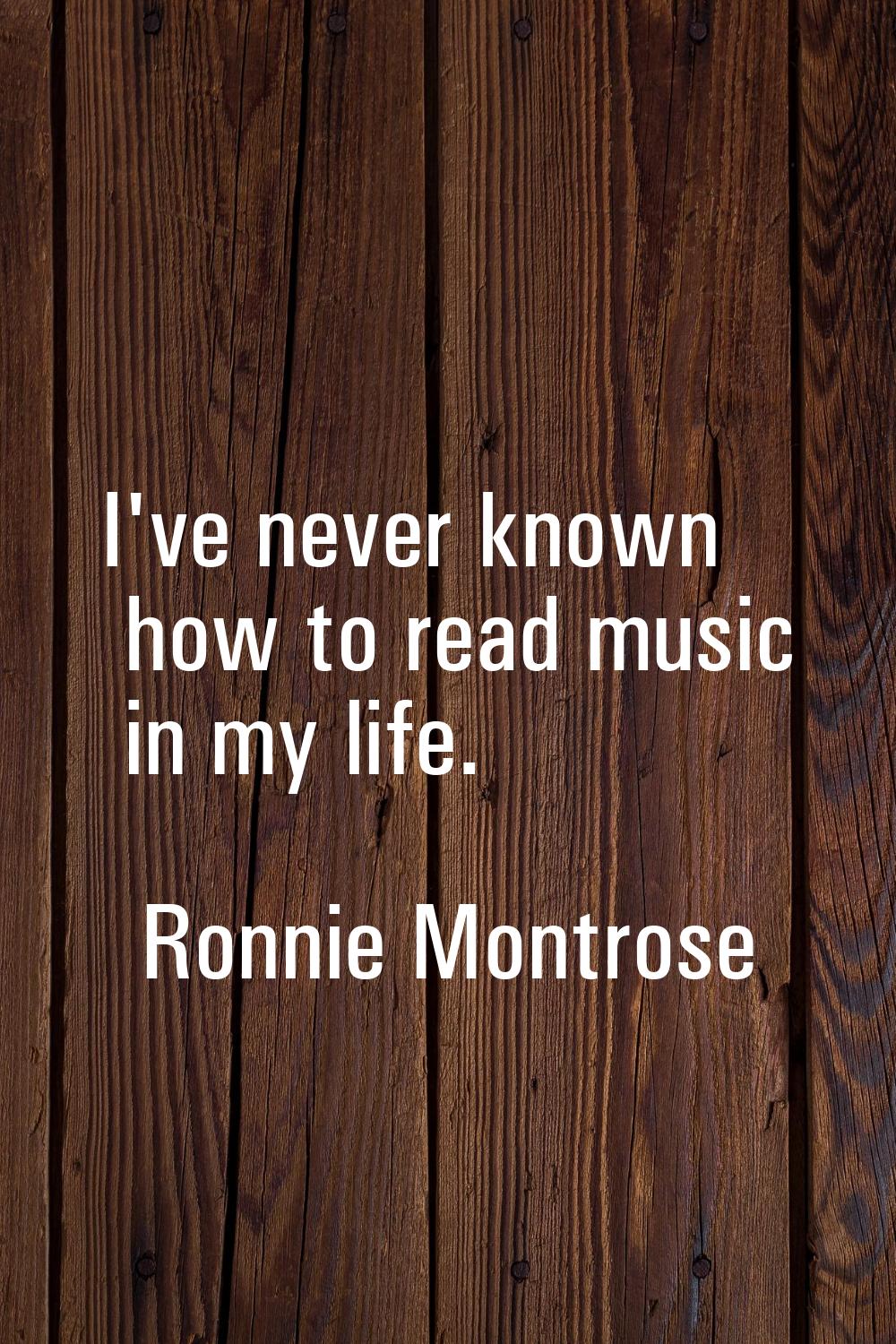I've never known how to read music in my life.
