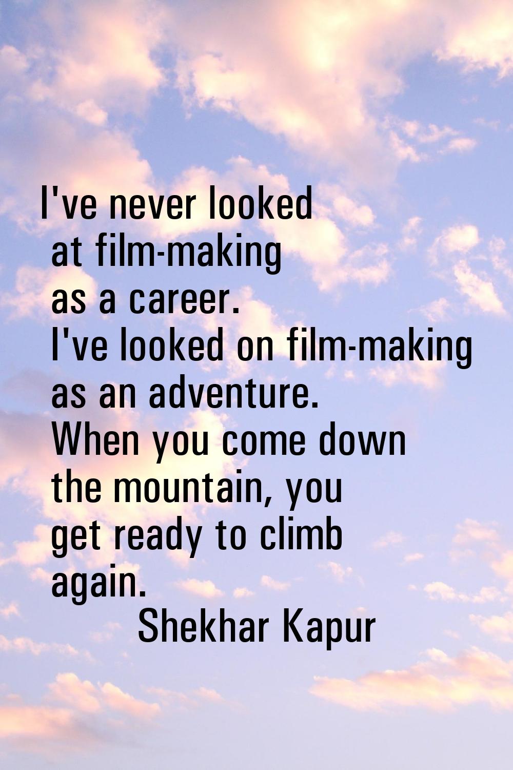 I've never looked at film-making as a career. I've looked on film-making as an adventure. When you 