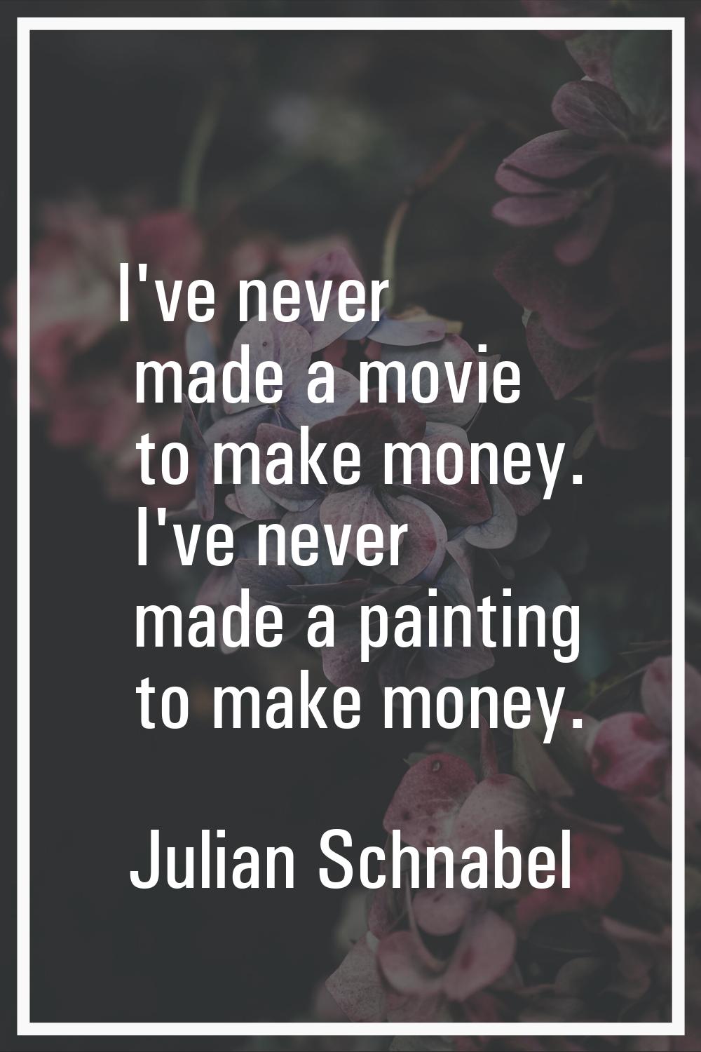 I've never made a movie to make money. I've never made a painting to make money.