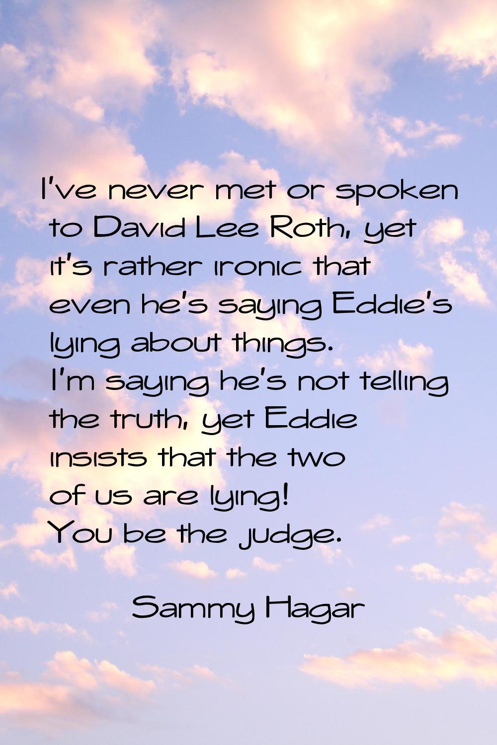 I've never met or spoken to David Lee Roth, yet it's rather ironic that even he's saying Eddie's ly