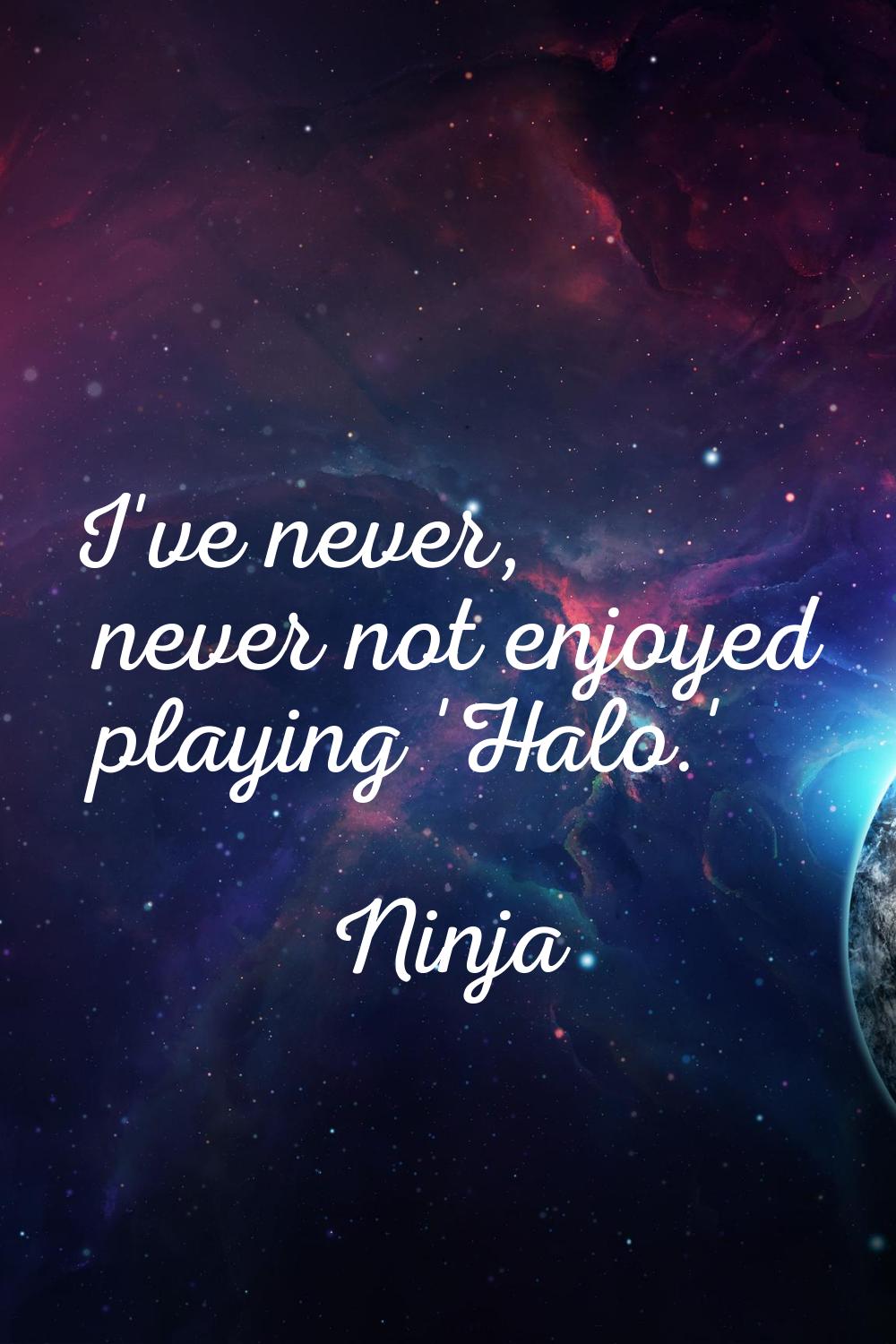 I've never, never not enjoyed playing 'Halo.'
